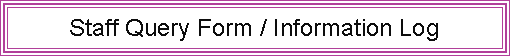 Text Box: Staff Query Form / Information Log